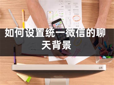 如何设置统一微信的聊天背景