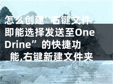 怎么创建‘’右键文件即能选择发送至OneDrine”的快捷功能,右键新建文件夹