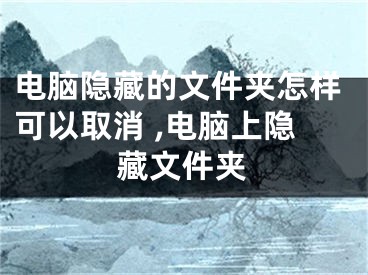 电脑隐藏的文件夹怎样可以取消 ,电脑上隐藏文件夹