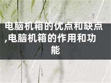 电脑机箱的优点和缺点,电脑机箱的作用和功能