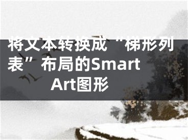 将文本转换成“梯形列表”布局的SmartArt图形
