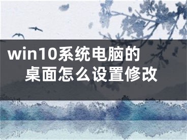win10系统电脑的桌面怎么设置修改