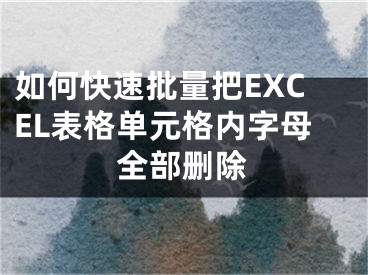 如何快速批量把EXCEL表格单元格内字母全部删除