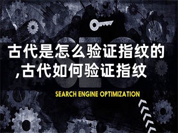 古代是怎么验证指纹的,古代如何验证指纹