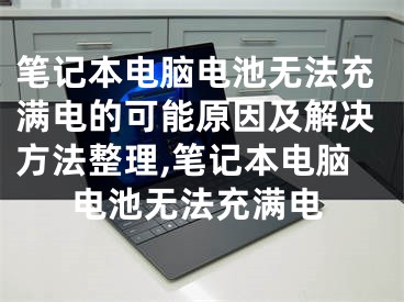 笔记本电脑电池无法充满电的可能原因及解决方法整理,笔记本电脑电池无法充满电