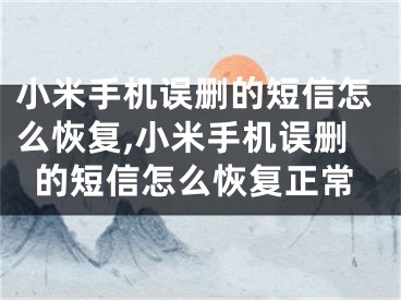 小米手机误删的短信怎么恢复,小米手机误删的短信怎么恢复正常