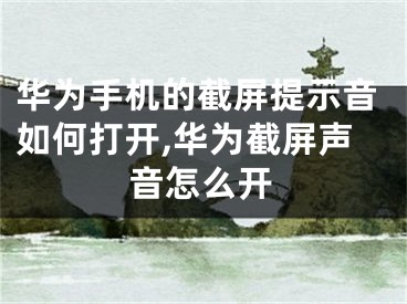 华为手机的截屏提示音如何打开,华为截屏声音怎么开
