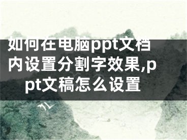 如何在电脑ppt文档内设置分割字效果,ppt文稿怎么设置
