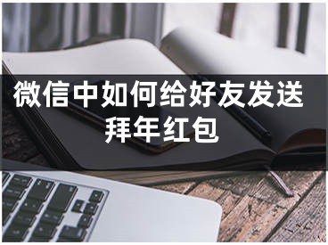 微信中如何给好友发送拜年红包