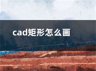 cad矩形怎么画