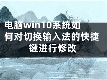 电脑win10系统如何对切换输入法的快捷键进行修改