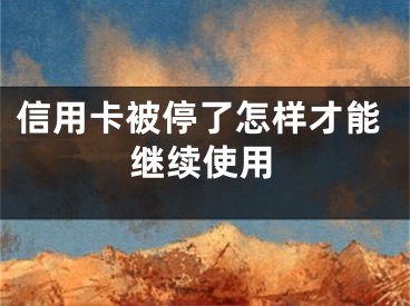信用卡被停了怎样才能继续使用