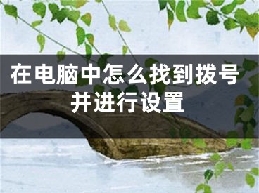 在电脑中怎么找到拨号并进行设置