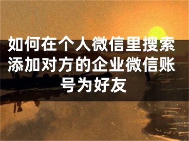 如何在个人微信里搜索添加对方的企业微信账号为好友