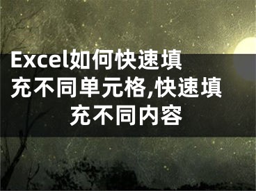 Excel如何快速填充不同单元格,快速填充不同内容