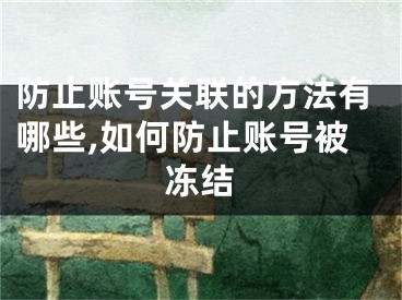 防止账号关联的方法有哪些,如何防止账号被冻结