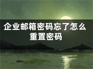 企业邮箱密码忘了怎么重置密码