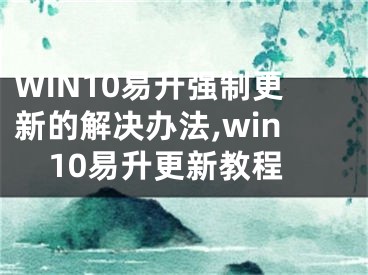 WIN10易升强制更新的解决办法,win10易升更新教程