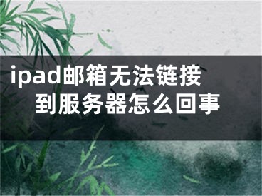 ipad邮箱无法链接到服务器怎么回事