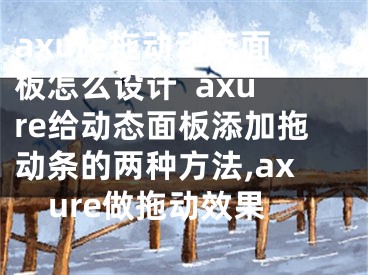 axure拖动动态面板怎么设计  axure给动态面板添加拖动条的两种方法,axure做拖动效果