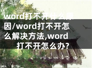 word打不开什么原因/word打不开怎么解决方法,word打不开怎么办?