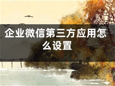 企业微信第三方应用怎么设置