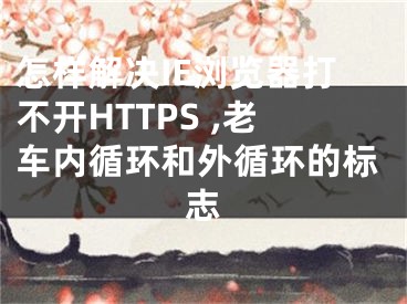 怎样解决IE浏览器打不开HTTPS ,老车内循环和外循环的标志