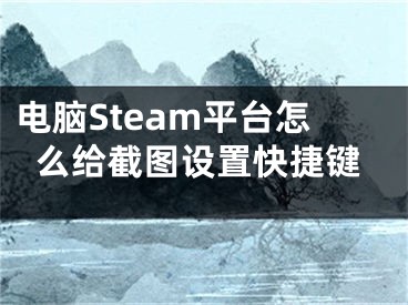 电脑Steam平台怎么给截图设置快捷键