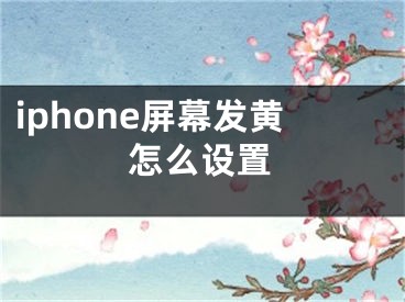 iphone屏幕发黄怎么设置