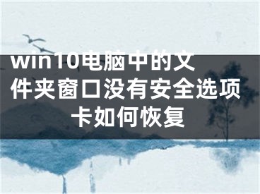 win10电脑中的文件夹窗口没有安全选项卡如何恢复