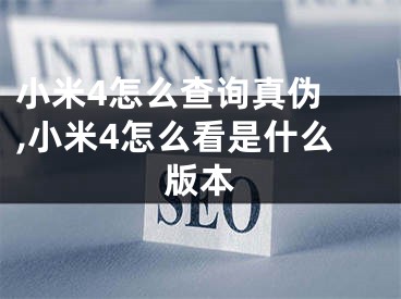 小米4怎么查询真伪 ,小米4怎么看是什么版本