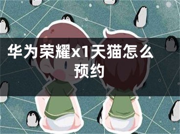 华为荣耀x1天猫怎么预约