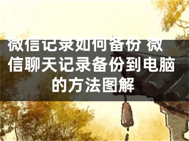 微信记录如何备份 微信聊天记录备份到电脑的方法图解