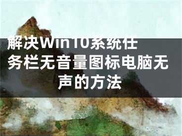 解决Win10系统任务栏无音量图标电脑无声的方法