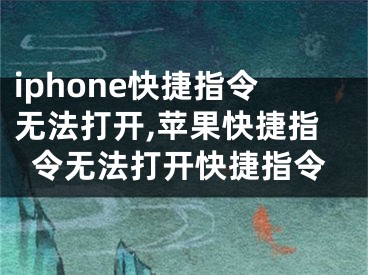 iphone快捷指令无法打开,苹果快捷指令无法打开快捷指令
