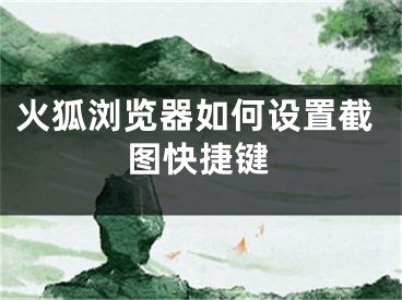 火狐浏览器如何设置截图快捷键