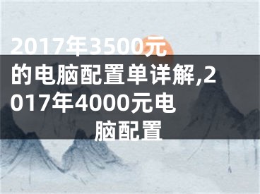 2017年3500元的电脑配置单详解,2017年4000元电脑配置