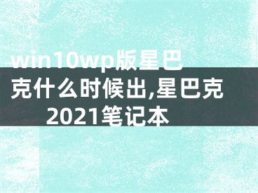 win10wp版星巴克什么时候出,星巴克2021笔记本