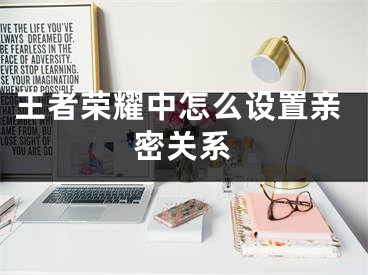 王者荣耀中怎么设置亲密关系