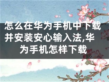 怎么在华为手机中下载并安装安心输入法,华为手机怎样下载
