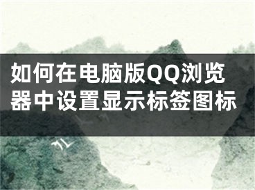 如何在电脑版QQ浏览器中设置显示标签图标