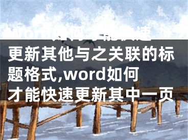 Word如何才能快速更新其他与之关联的标题格式,word如何才能快速更新其中一页