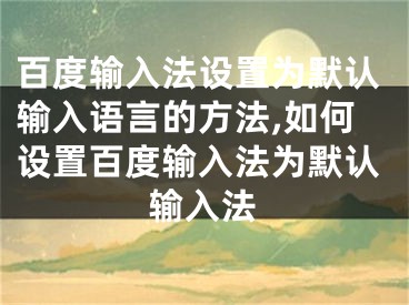 百度输入法设置为默认输入语言的方法,如何设置百度输入法为默认输入法