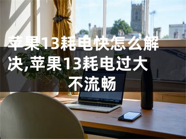 苹果13耗电快怎么解决,苹果13耗电过大不流畅