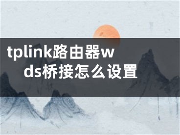 tplink路由器wds桥接怎么设置
