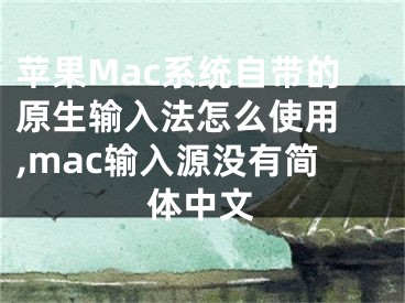 苹果Mac系统自带的原生输入法怎么使用 ,mac输入源没有简体中文