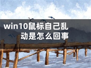 win10鼠标自己乱动是怎么回事