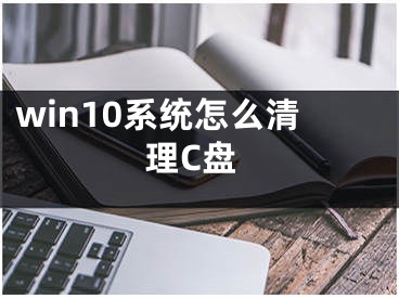 win10系统怎么清理C盘
