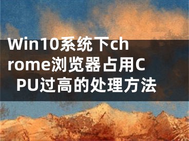 Win10系统下chrome浏览器占用CPU过高的处理方法