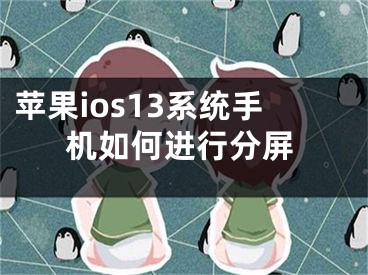 苹果ios13系统手机如何进行分屏